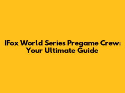 IFox World Series Pregame Crew: Your Ultimate Guide