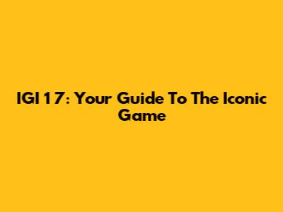 IGI 1 7: Your Guide To The Iconic Game