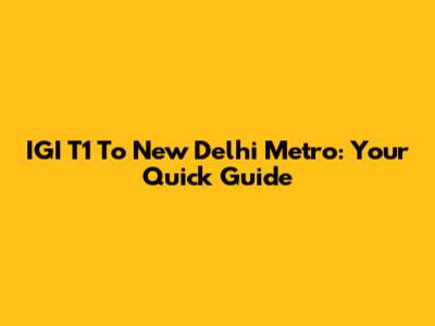 IGI T1 To New Delhi Metro: Your Quick Guide