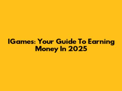 IGames: Your Guide To Earning Money In 2025