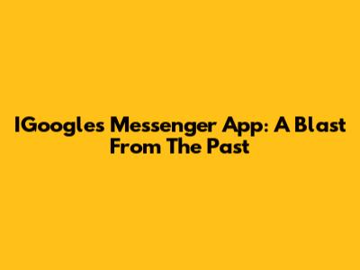 IGoogle's Messenger App: A Blast From The Past
