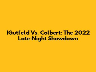 IGutfeld Vs. Colbert: The 2022 Late-Night Showdown