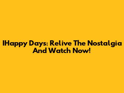 IHappy Days: Relive The Nostalgia And Watch Now!