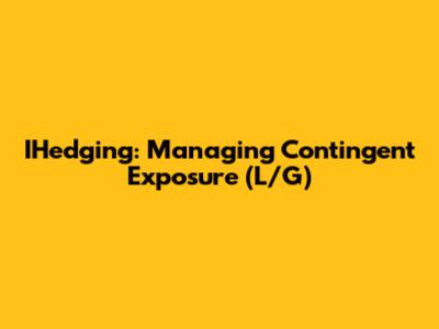 IHedging: Managing Contingent Exposure (L/G)