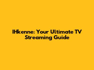 IHkenne: Your Ultimate TV Streaming Guide