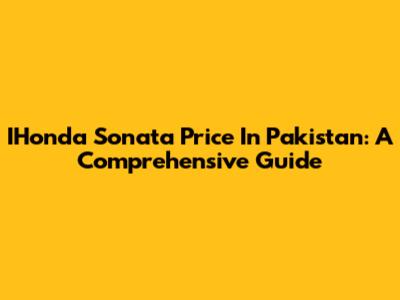 IHonda Sonata Price In Pakistan: A Comprehensive Guide