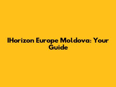 IHorizon Europe Moldova: Your Guide