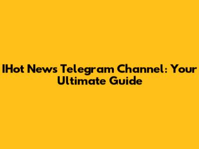 IHot News Telegram Channel: Your Ultimate Guide