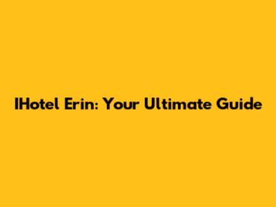 IHotel Erin: Your Ultimate Guide