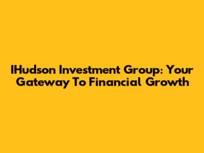 IHudson Investment Group: Your Gateway To Financial Growth