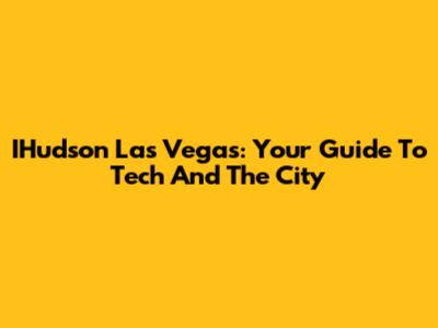 IHudson Las Vegas: Your Guide To Tech And The City