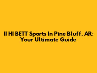 II HI B'ETT Sports In Pine Bluff, AR: Your Ultimate Guide