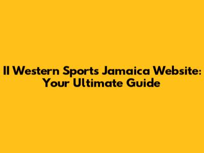 II Western Sports Jamaica Website: Your Ultimate Guide