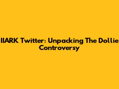 IIARK Twitter: Unpacking The Dollie Controversy