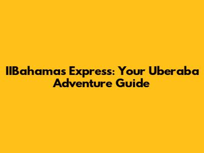 IIBahamas Express: Your Uberaba Adventure Guide