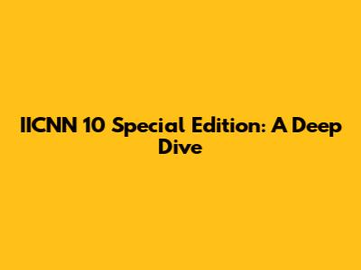 IICNN 10 Special Edition: A Deep Dive