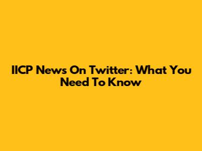 IICP News On Twitter: What You Need To Know