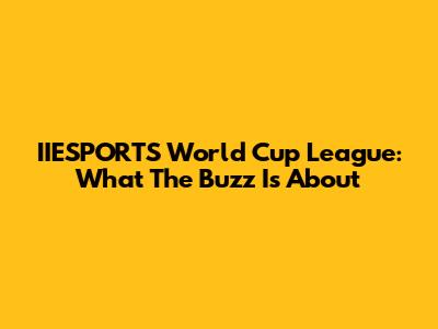 IIESPORTS World Cup League: What The Buzz Is About
