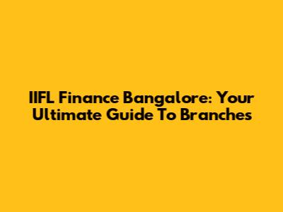 IIFL Finance Bangalore: Your Ultimate Guide To Branches
