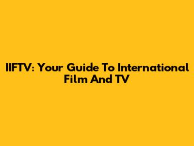 IIFTV: Your Guide To International Film And TV