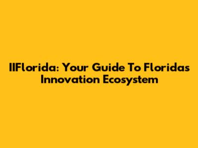 IIFlorida: Your Guide To Florida's Innovation Ecosystem