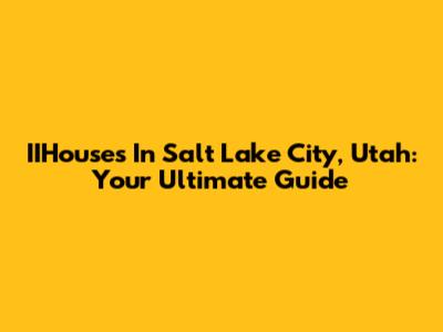 IIHouses In Salt Lake City, Utah: Your Ultimate Guide