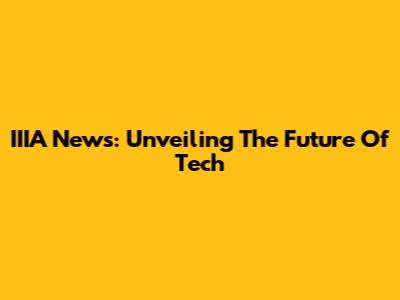 IIIA News: Unveiling The Future Of Tech
