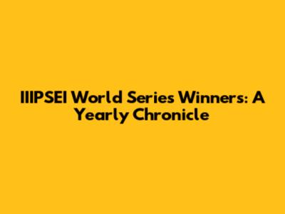 IIIPSEI World Series Winners: A Yearly Chronicle