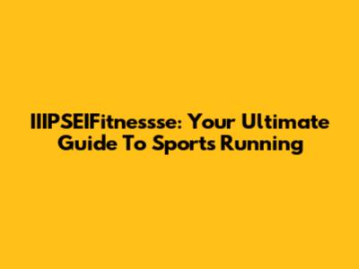 IIIPSEIFitnessse: Your Ultimate Guide To Sports Running