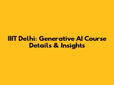 IIIT Delhi: Generative AI Course Details & Insights