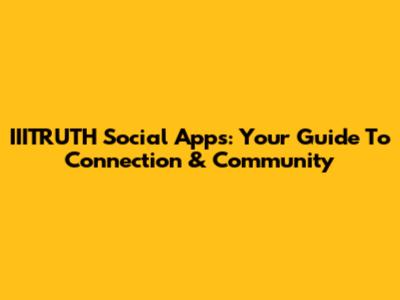 IIITRUTH Social Apps: Your Guide To Connection & Community