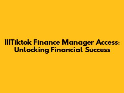 IIITiktok Finance Manager Access: Unlocking Financial Success