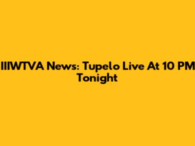 IIIWTVA News: Tupelo Live At 10 PM Tonight