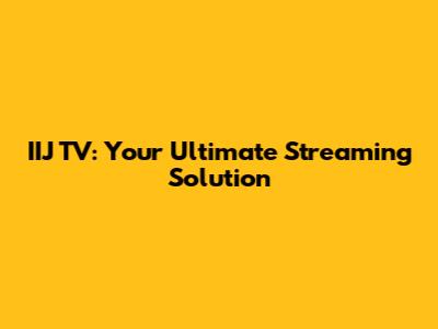 IIJ TV: Your Ultimate Streaming Solution