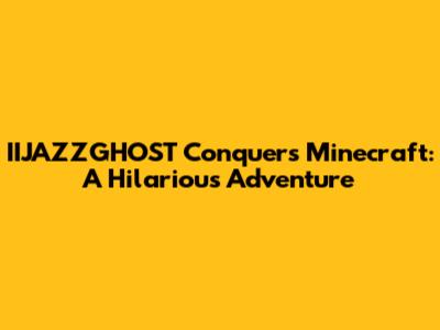 IIJAZZGHOST Conquers Minecraft: A Hilarious Adventure