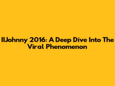 IIJohnny 2016: A Deep Dive Into The Viral Phenomenon