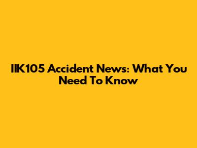 IIK105 Accident News: What You Need To Know