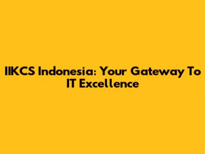 IIKCS Indonesia: Your Gateway To IT Excellence