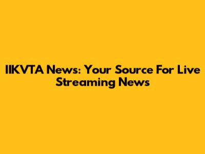 IIKVTA News: Your Source For Live Streaming News
