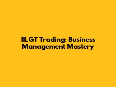 IILGT Trading: Business Management Mastery