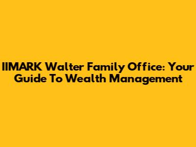 IIMARK Walter Family Office: Your Guide To Wealth Management