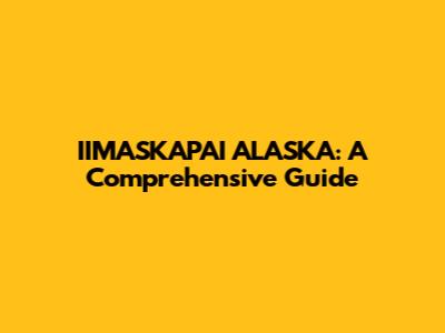 IIMASKAPAI ALASKA: A Comprehensive Guide