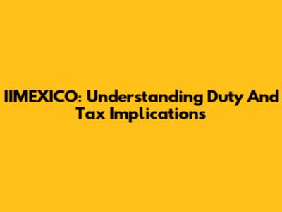 IIMEXICO: Understanding Duty And Tax Implications