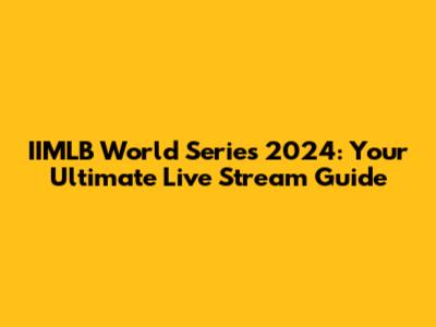 IIMLB World Series 2024: Your Ultimate Live Stream Guide