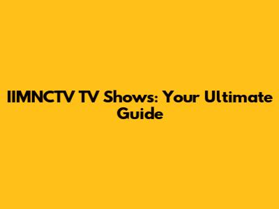 IIMNCTV TV Shows: Your Ultimate Guide