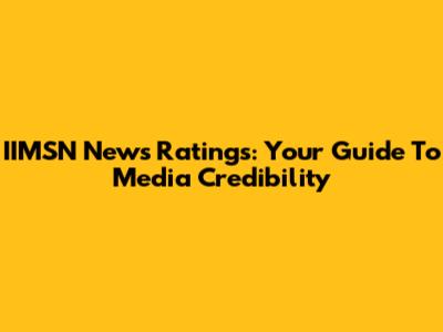 IIMSN News Ratings: Your Guide To Media Credibility