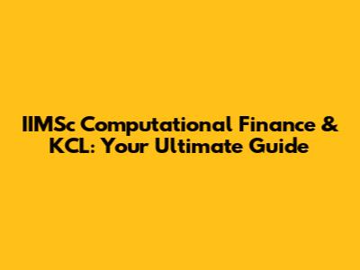 IIMSc Computational Finance & KCL: Your Ultimate Guide