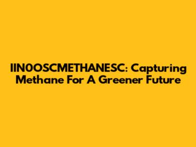 IIN0OSCMETHANESC: Capturing Methane For A Greener Future