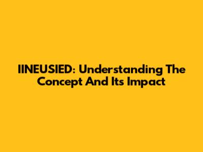 IINEUSIED: Understanding The Concept And Its Impact