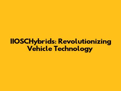 IIOSCHybrids: Revolutionizing Vehicle Technology